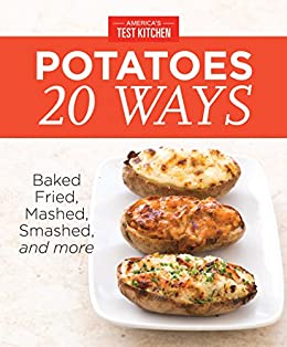 America's Test Kitchen Potatoes 20 Ways: Baked, Fried, Mashed, Smashed, and more