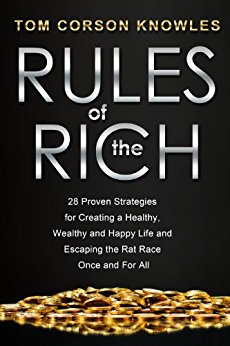 Rules of the Rich: 28 Proven Strategies for Creating a Healthy, Wealthy and Happy Life and Escaping the Rat Race Once and For All