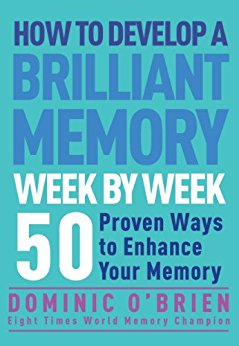 How to Develop a Brilliant Memory Week by Week: 50 Proven Ways to Enhance Your Memory