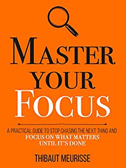Master Your Focus: A Practical Guide to Stop Chasing the Next Thing and Focus on What Matters Until It's Done (Mastery Series Book 3)