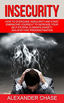 Insecurity: How To Overcome Insecurity And Start Embracing Yourself To Increase Your Self-Esteem, Eliminate Anxiety, Jealousy and Procrastination (Motivational ... Solve Inner Issues, Self Confidence)