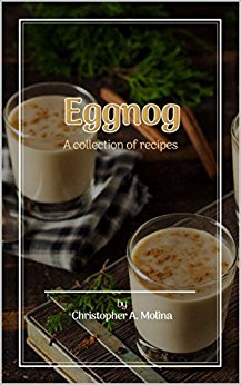 Eggnog: A Collection of Recipes (80  great Eggnog Recipes at your fingertips!)