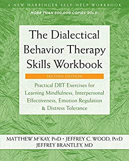 The Dialectical Behavior Therapy Skills Workbook: Practical DBT Exercises for Learning Mindfulness, Interpersonal Effectiveness, Emotion Regulation, and ... (A New Harbinger Self-Help Workbook)