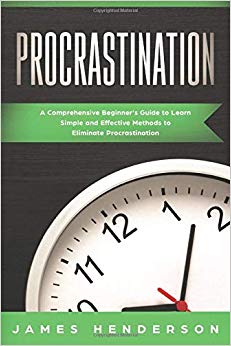 Procrastination: A Comprehensive Beginner's Guide to Learn Simple Effective Methods to Eliminate Procrastination
