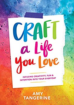 Craft a Life You Love: Infusing Creativity, Fun, and Intention into Your Everyday