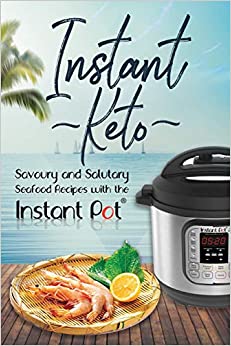 Instant Keto: Savoury & Salutary Seafood Recipes with the Instant Pot (Instant Pot Ketogenic Recipes)