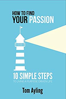How to Find Your Passion: 10 Simple Steps to Living a Purpose Driven Life