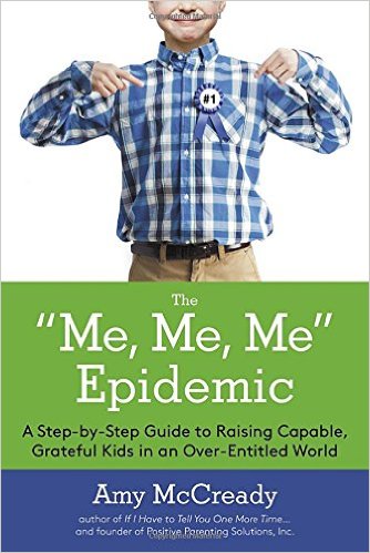 The Me Me Me Epidemic A Step-by-Step Guide to Raising Capable Grateful Kids in an Over-Entitled World