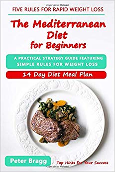 THE MEDITERRANEAN DIET FOR BEGINNERS: A Practical Strategy Guide Featuring Simple Rules for Weight Loss, and a 14 Day Diet Meal Plan