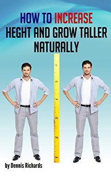 How to Increase Height and Grow Taller Naturally: An Essential Guide to the Exercises, Stretches, and Vitamins Your Body Needs to Get Taller Fast
