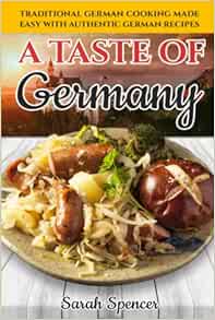 A Taste of Germany: Traditional German Cooking Made Easy with Authentic German Recipes (Best Recipes from Around the World)