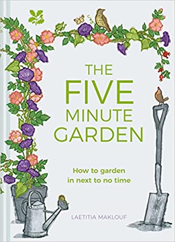 The Five Minute Garden: How to Garden in Next to No Time