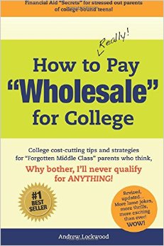 How to REALLY Pay "Wholesale" for College: College cost-cutting tips and strategies for "Forgotten Middle Class" parents who think, Why Bother, I'll never qualify for ANYTHING!