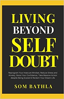 Living Beyond Self Doubt: Reprogram Your Insecure Mindset, Reduce Stress and Anxiety, Boost Your Confidence, Take Massive Action despite Being Scared & Reclaim Your Dream Life