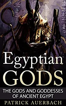 Egyptian Gods: The Gods and Goddesses of Ancient Egypt (Ancient Egypt History Books)