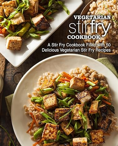 Vegetarian Stir Fry Cookbook: A Stir Fry Cookbook Filled with 50 Delicious Vegetarian Stir Fry Recipes