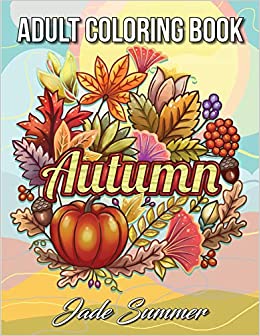 Autumn Coloring Book: An Adult Coloring Book with Beautiful Flowers, Adorable Animals, Fun Characters, and Relaxing Fall Designs