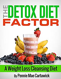 The Detox Diet Factor: A Weight Loss Cleansing Diet. (Cleanse your body, feel great, and lose weight 'FAST')