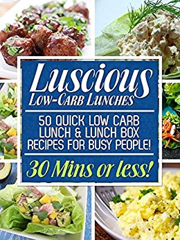 Luscious Low-Carb Lunches: 50 Quick Low-Carb Lunch & Lunch Box Recipes for Busy People! (30 Mins or Less!)
