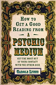 How to Get a Good Reading from a Psychic Medium: Get the Most Out of Your Contact with the Other Side