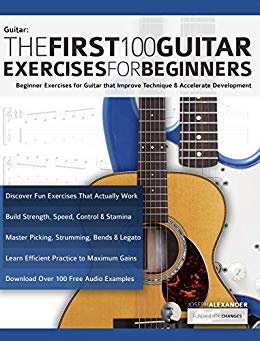 The First 100 Guitar Exercises for Beginners: Beginner Exercises for Guitar that Improve Technique and Accelerate Development (Essential Guitar Methods)