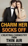 Charm Her Socks Off Creating Chemistry from Thin Air Dating Advice for Men on How to Attract Women