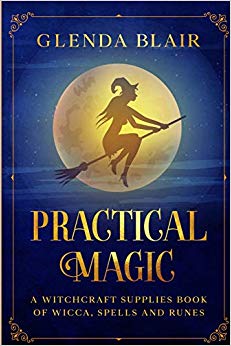 Practical Magic: A Witchcraft Supplies Book of Wicca, Spells and Runes (The Practical Magic and Witches Guide)