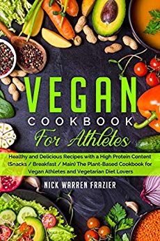Vegan Cookbook For Athletes: Healthy and Delicious Recipes with a High Protein Content (Snacks / Breakfast / Main) The Plant-Based Cookbook for Vegan Athletes and Vegetarian Diet Lovers