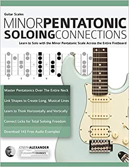 Guitar Scales: Minor Pentatonic Soloing Connections: Learn to Solo with the Minor Pentatonic Scale Across the Entire Fretboard (Minor Pentatonic Scales for Guitar)