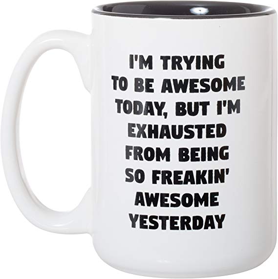 I'm Trying To Be Awesome Today But I'm Exhausted From Being So Freakin Awesome Yesterday - 15oz Deluxe Double-Sided Coffee Tea Mug