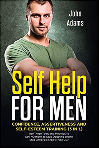 Self Help for Men: Confidence, Assertiveness and Self-Esteem Training (3 in 1): Use These Tools and Methods to Say NO more, to Stop Doubting and to Stop Always Being Mr. Nice Guy