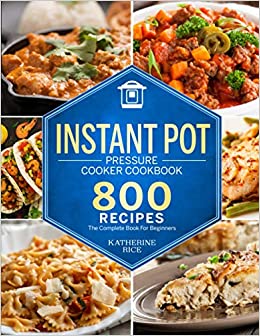 Instant Pot Pressure Cooker Cookbook: 800 Recipes The Complete Book For Beginners