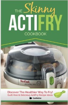 The Skinny ActiFry Cookbook: Guilt-free & Delicious ActiFry Recipe Ideas: Discover The Healthier Way to Fry!