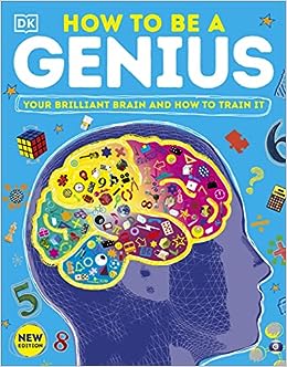 How to be a Genius: Your Brilliant Brain and How to Train It