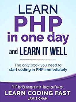 PHP: Learn PHP in One Day and Learn It Well. PHP for Beginners with Hands-on Project. (Learn Coding Fast with Hands-On Project Book 6)