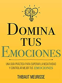 Domina Tus Emociones: Una guía práctica para superar la negatividad y controlar mejor tus emociones (Colección Domina Tu(s)... nº 1) (Spanish Edition)
