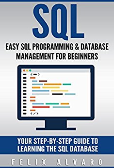 SQL: Easy SQL Programming & Database Management For Beginners, Your Step-By-Step Guide To Learning The SQL Database (SQL Series Book 1)