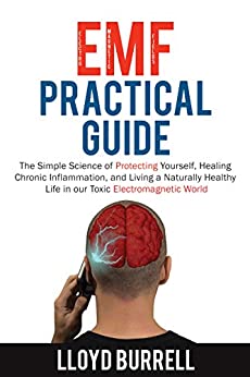 EMF Practical Guide: The Simple Science of Protecting Yourself, Healing Chronic Inflammation, and Living a Naturally Healthy Life in our Toxic Electromagnetic World.