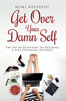 Get Over Your Damn Self: The No-BS Blueprint to Building A Life-Changing Business