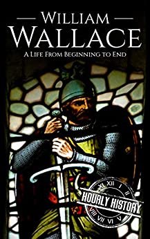 William Wallace: A Life from Beginning to End (History of Scotland)