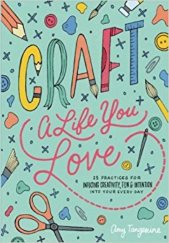 Craft a Life You Love: 25 Practices for Infusing Creativity, Fun & Intention into Your Every Day