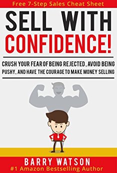 Sell With Confidence!: Crush Your Fear of Being Rejected, Avoid Being Pushy, and Have the Courage to Make Money Selling.