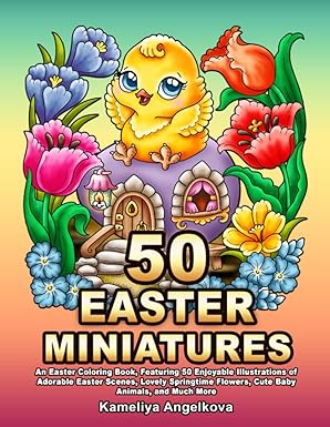 50 EASTER MINIATURES: An Easter Coloring Book, Featuring 50 Enjoyable Illustrations of Adorable Easter Scenes, Lovely Springtime Flowers, Cute Baby Animals, and Much More