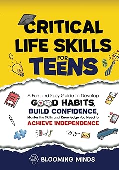 Critical Life Skills for Teens: A Fun and Easy Guide to Develop Good Habits, Build Confidence, Master the Skills and Knowledge You Need to Achieve ... Development and Wellness Books for Teens)