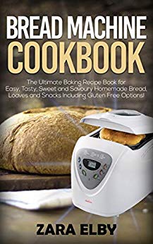 Bread Machine Cookbook: The Ultimate Baking Recipe Book for Easy, Tasty, Sweet and Savoury Homemade Bread, Loaves and Snacks Including Gluten Free Options!