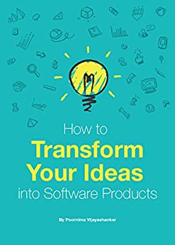 How to Transform Your Ideas into Software Products: A step-by-step guide for validating your ideas and bringing them to life!