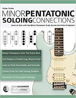 Guitar Scales: Minor Pentatonic Soloing Connections: Learn to Solo with the Minor Pentatonic Scale Across the Entire Fretboard