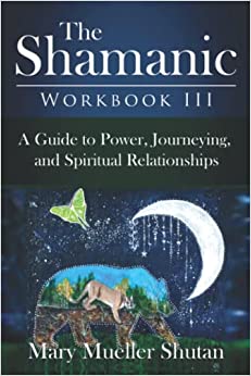 The Shamanic Workbook III: A Guide to Power, Journeying, and Spiritual Relationships (Shamanic Workbook Series)
