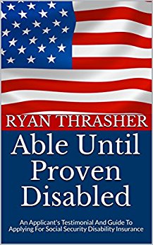 Able Until Proven Disabled: An Applicant's Testimony And Guide To Applying For Social Security Disability Insurance