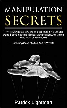 Manipulation Secrets: How To Manipulate Anyone In Less Than Five Minutes Using Speed Reading, Ethical Manipulation And Simple Mind Control Techniques – Including Case Studies And DIY-Tests